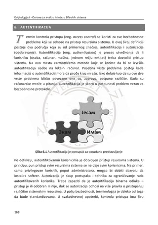 34. PRIMER:
Slika 4.6, upotreba metoda Kvadratno Sito (eng. Quadratic Sieve)
Slika 4.6 Primer faktorizacije manjih prostih brojeva
Što se tiēe bezbednosti RSA šifarskog algoritma, vrednosti C , e i N su za svakoga
javne. Postavlja se pitanje, može li Trudi da rekonstruiše poruku M ? Trenutno ne
postoji dokaz da Trudi može efikasno da rekonstruiše poruku M na osnovu
poznavanja šifrata C , javnih kljuēeva e i N , a da pri tome ne zna ( )NM .
Dokazano je da problem pronalaženja ( )NM podjednako složen kao i faktorizacija
broja N . Veruje se, mada nije dokazano, da je problem faktorizacije velikih brojeva
praktiēno nerešiv.
RSA Laboratories 12
je objavila takmiēenje u kategoriji faktorizacije velikih prostih
brojeva koji se koriste u javnim kriptosistemima. Takmiēenje je završeno 2007.
godine i tada su postignuti najbolji rezultati u ovoj kategoriji. Poslednji problem je bio
12
Dostupno na Veb sajtu: http://www.rsa.com/rsalabs/node.asp?id=2093
134
Kriptologija I - Osnove za analizu i sintezu šifarskih sistema______________________________________________________________________________________
 