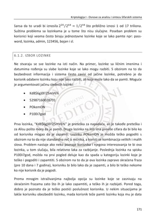 36. PRIMER:
Slika 4.8 Šifrovanje i dešifrovanje tekstualnih poruka sa RSA
4.4.2. RSA DIGITALNO POTPISIVANJE
Kod asimetriēnih šifarskih sistema javni kljuē je ( , )N e , a privatni d . Ukoliko poruku
oznaēimo sa M , digitalni potpis sa S , onda je:
(mod )d
S M N
Kod RSA algoritma, dešifrovanje i potpisivanje su iste operacije. Za raēunanje
digitalnog potpisa S neophodno je poznavanje privatnog kljuēa d . Potvrda
ispravnosti ili verifikacija digitalnog potpisa na poruci M može da se uradi na sledeđi
naēin:
(mod ) ( ) (mod )e d e
S N M N M
Možemo primetiti da je operacija ista kao i kod šifrovanja. Svako ko zna ( , )N e može
da potvrdi ispravnost digitalnog potpisa.
137
Kriptologija I - Osnove za analizu i sintezu šifarskih sistema______________________________________________________________________________________
 