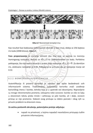 Slika 4.13, predstavlja prepravljen hibridni šifarski sistem u odnosu na nedostatke koje
smo uoēili na prethodnom protokolu.
Tek sada u ovom drugom modelu hibridnog šifarskog sistema postoji obostrana
autentifikacija i sigurna razmena simetriēnog kljuēa. Alisa je sigurna da se na strani
Boba stvarno nalazi on i Bob je siguran da se na strani Alise stvarno nalazi Alisa.
Simetriēni kljuē koji se razmenjuje nalazi se u šifrovanoj formi.
PKI infrastruktura danas ima široku primenu u savremenim aplikacijama. Neke od
primena, Slika 4.14.
Slika 4.14 Primena PKI infrastrukture
Ukratko đemo razmotriti zahteve za bezbednost elektronske pošte (eng. e-Mail).
Osnovni zahtevi kod elektronske pošte su:
x Poverljivost, koja mora da obezbedi tajnost sadržaja poruke za tređu stranu;
x Autentifikaciju, utvrĜivanje identiteta pošiljaoca poruke;
148
Kriptologija I - Osnove za analizu i sintezu šifarskih sistema______________________________________________________________________________________
 