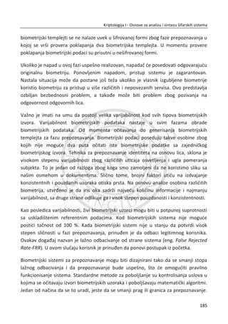 5. HEŠ FUNKCIJE
eš (eng. hash) funkcija u najosnovnijem obliku predstavlja sumu poruke. Na
primer, to može biti suma heksadecimalnih vrednosti. Ako je data poruka
0x270 x280 x29 suma je 84. Problem u ovom sluēaju je što se lako može nađi druga
kombinacija sadržaja koja daje isti heš (na primer, poruka: 0x250 x280 x31). Drugim
reēima, isti heš se može dobiti za više razliēitih poruka. Kriptografski cilj je da jedan
heš odgovara samo jednoj poruci. Heš funkcije se standardno primenjuju kod provere
integriteta dobijene poruke.
5.1. SVOJSTVA SIGURNIH HEŠ FUNKCIJA
Proizvoljnu poruku ሼͲǡͳሽ୬
gde je n broj bitova tj. dužina poruke, heš funkcija
kompresuje u oblik ሼͲǡͳሽ୩
, gde je ݇ odreĜen broj bitova. Heš funkcije su funkcije kod
kojih se vrši kompresija sa gubicima. Osnovna ideja je data na sledeđoj slici gde su sa
leve strane prikazani nizovi proizvoljne dužine, a sa desne strane je skup nizova fiksne
dužine, Slika 5.1.
Slika 5.1 Heš funkcija vrše kompresiju sa gubicima
Dobra heš funkcija rasporeĜuje vrednosti uniformno. Dobijena heš vrednost ima
osobinu sluēajnosti. Verovatnođa da neka sluēajna poruka da odreĜenu sumu je
ଵ
ଶౡ.
Heš funkcije se ne koriste za šifrovanje. One imaju pogodna svojstva koja se koriste za
ostvarivanje kriptografskih funkcionalnosti koje se odnose na integritet prenesenih
podataka, autentifikaciju uēesnika u komunikaciji, neporicivost transakcija i sl. Suština
H
151
Kriptologija I - Osnove za analizu i sintezu šifarskih sistema______________________________________________________________________________________
 