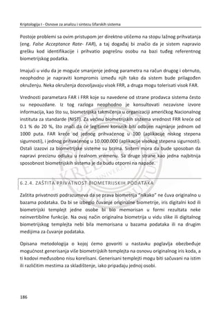je u njihovoj jednosmernosti koja je posledica kompresije sa gubicima. Kod šifrovanja,
najēešđe veliēina šifrata odgovara veliēini otvorene poruke. Kod heš vrednosti, njena
dužina je konstantna za izabranu heš funkciju i ne zavisi od dužine otvorenog teksta.
Kod šifrata moguđe je dešifrovanje ukoliko se poznaje kljuē za dešifrovanje. Kod heš
vrednosti ne postoji inverzna funkcija pošto je heš jednosmerna funkcija.
Slika 5.2 Razlika izmeĜu šifrovanja i heš funkcija
Kriptografska heš funkcija ݄ሺ‫ݔ‬ሻ mora da poseduje sledeđa svojstva:
152
Kriptologija I - Osnove za analizu i sintezu šifarskih sistema______________________________________________________________________________________
 