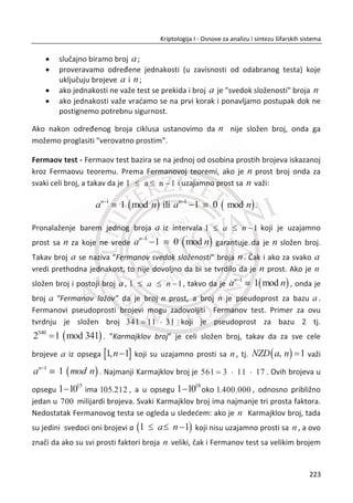 U radu (2001), analizirane su prednosti biometrije sa aspekta novo predloženog
rešenja kod kontrole pristupa sa naprednim sistemima za autentifikaciju.
Identifikovane su slabosti kod tradicionalnih biometrijskih sistema i predstavljeno je
novo rešenje kojim bi se eliminisale neke od ovih slabosti. Za ilustraciju autori (N. K.
Ratha, J. H. Connell, R. M. Bolle, 2001) koriste otisak prsta kao biometrijski podatak.
Analiza je obuhvatila i druge biometrijske metode. Osnovni problem tradicionalnih
biometrijskih sistema je nemoguđnost zamene originalne biometrije sa novom,
ukoliko doĜe do kompromitovanja biometrijskih podataka.
U cilju ublažavanja ovog problema autori (N. K. Ratha, J. H. Connell, R. M. Bolle, 2001
str. 629) predlažu koncept pod nazivom (eng. Cancelable biometrics). On se sastoji od
namerne, ali ponovljive distorzije (izobliēenja) biometrijskog signala na osnovu
izabrane transformacije. Na ovaj naēin biometrijski signal je izobliēen u svim sferama
primene, za upis u sistem i svaku proveru identiteta. Sa ovim pristupom svaka nova
instanca može koristiti razliēitu transformaciju, ēineđi kros-podudaranje nemoguđim.
Osim toga ako jedna instanca biometrijskog templejta bude kompromitovana, vrlo
lako se može kreirati nova sa transformacionom funkcijom, sliēno kao kada imamo
potpuno novu osobu. Za proces distorzije izabrana je jedna neinvertibilna funkcija. Na
ovaj naēin, ēak i ako je napadaēu poznat dizajn algoritma transformacione funkcije i
transformisani biometrijski podatak, napadaē nije u moguđnosti da rekonstruiše
originalnu biometriju. Metod distorzije, kao transformacione funkcije je moguđe
primeniti u domenu bilo kog signala. Biometrijski signal se može direktno
transformisati posle akvizicije ili kao i obiēno posle procesa ekstrakcije iris koda. U
idealnom sluēaju neinvertibilna funkcija treba da bude takva da ēak i sa poznavanjem
originalne biometrije nije moguđe povratiti jednu ili više biometrijskih instanci.
Primeri su dati od strane autora (N. K. Ratha, J. H. Connell, R. M. Bolle str. 629-630). U
prvom primeru za biometriju lica (eng. Face biometric) primenjena je distorzija nad
originalnom slikom nakon ēega se distorzovana slika nije podudarala sa originalnom.
U drugom primeru za biometriju prsta (eng. Fingerprint biometrics) korišđen je jedan
od metoda za skremblovanje signala ēime je postignut identiēan rezultat kao i u
prethodnom primeru. Metod koji je korišđen za distorziju signala opisan je u radu
(1992).
Pored neinvertibilnih funkcija u transfomecionom domenu, mogu biti primenjene i
šifarske funkcije (eng. Encryption) za zaštitu privatnosti biometrijskih podataka.
189
Kriptologija I - Osnove za analizu i sintezu šifarskih sistema______________________________________________________________________________________
 