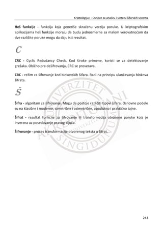 U nastavku rada biđe opisani neki od generatora pseudosluēajnih brojeva i metoda za
testiranje koji se najēešđe koriste.
7.3.2. RAZLIKA PRNG / TRNG
Navedene karakteristike ēine TRNG podobnijim za veđi skup aplikacija u odnosu na
PRNG koji je nepodoban za aplikacije kao što su kriptografski sistemi za šifrovanje
podataka i igre na sređu. Nasuprot tome, loša efikasnost i nedeterministiēka priroda
TRNG ēini ih manje pogodnim za simulacije i modelovanje aplikacija koje ēesto
zahtevaju više podataka nego što je moguđe proizvesti sa TRNG.
Tabela 13 Karakteristike dva tipa proizvoljnog broja generatora.
Karakteristike PING TRNG
Efikasnost da ne
Determinizam da ne
Periodiēnost da ne
Slika 7.13 Vizuelna uporedna analiza rezultata TRNG (slika levo) i PRNG (slika desno)
209
Kriptologija I - Osnove za analizu i sintezu šifarskih sistema______________________________________________________________________________________
 