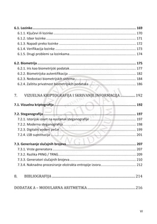 2.2. Šifre zamene - supstitucije .......................................................................... 35
2.2.1. Šifre proste zamene (monoalfabetske).......................................................... 35
2.2.2. Kriptoanaliza Cezarove šifre........................................................................... 37
2.2.3. Homofone šifre .............................................................................................. 39
2.2.4. Kriptoanaliza homofone šifre......................................................................... 40
2.3. Poligramske šifre............................................................................................ 41
2.3.1. Plejfer šifra ..................................................................................................... 41
2.3.2. Kriptoanaliza Plejfer šifre............................................................................... 42
2.3.3. Hill-ova šifra ................................................................................................... 44
2.3.4. Kriptoanaliza Hilove šifre ............................................................................... 47
2.4. Polialfabetske zamene ................................................................................... 47
2.4.1. Kriptoanaliza Vižnerove šifre ......................................................................... 49
2.5. Perfektne šifre................................................................................................ 52
2.5.1. One-time pad ................................................................................................. 56
2.6. Kodne knjige .................................................................................................. 59
͵Ǥ  