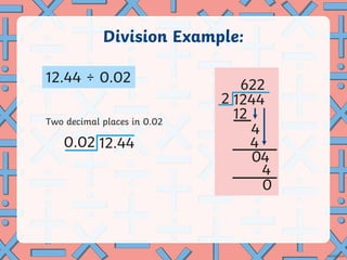 622
2 1244
12
4
4
0
4
0
Division Example:
12.44 ÷ 0.02
Two decimal places in 0.02
4
0.02 12.44
 