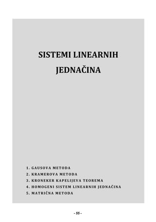 SISTEMI LINEARNIH
JEDNAČINA
1. GAUSOVA METODA
2. KRAMEROVA METODA
3. KRONEKER KAPELIJEVA TEOREMA
4. HOMOGENI SISTEM LINEARNIH JEDNAČINA
5. MATRIČNA METODA
- 55 -
 