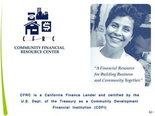 CFRC is a California Finance Lender and certified by the U.S. Dept. of the Treasury as a Community Development Financial Institution (CDFI) 