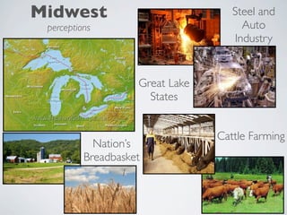 Midwest                             Steel and
 perceptions                          Auto
                                    Industry


                    Great Lake
                      States


                                 Cattle Farming
            Nation’s
          Breadbasket
 