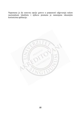 Napomena je da osnovne opcije gotovo u potpunosti odgovaraju našem
nacionalnom lokalitetu i njihova promena je namenjena iskusnijim
korisnicima aplikacije.
22
 