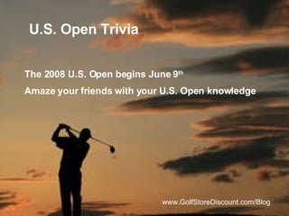 U.S. Open Trivia www.GolfStoreDiscount.com/Blog The 2008 U.S. Open begins June 9 th Amaze your friends with your U.S. Open knowledge 