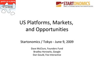 US Platforms, Markets,  and Opportunities Startonomics / Tokyo - June 9, 2009 Dave McClure, Founders Fund Bradley Horowitz, Google Dan Gould, Fox Interactive 