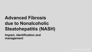 Advanced Fibrosis
due to Nonalcoholic
Steatohepatitis (NASH)
Impact, identification and
management
US-PP-NAS-0299 January 2020
 