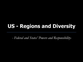 US - Regions and Diversity

 - Federal and States’ Powers and Responsibility-
 