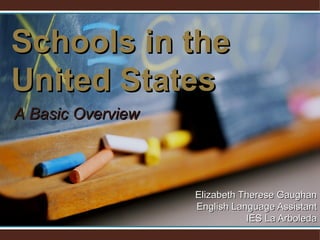 Schools in the United States Elizabeth Therese Gaughan English Language Assistant IES La Arboleda A Basic Overview 