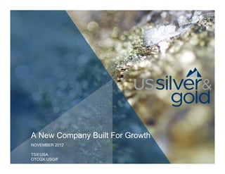 A New Company Built For Growth
NOVEMBER 2012

TSX:USA
OTCQX:USGIF
 
