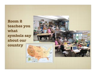 Room 2
teaches you
what
symbols say
about our
country