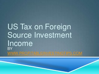 US Tax on Foreign
Source Investment
Income

BY
WWW.PROFITABLEINVESTINGTIPS.COM

 