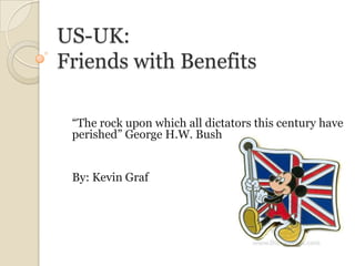 US-UK:Friends with Benefits “The rock upon which all dictators this century have perished” George H.W. Bush By: Kevin Graf  