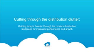 Cutting through the distribution clutter:
Guiding today’s hotelier through the modern distribution
landscape for increased performance and growth
 