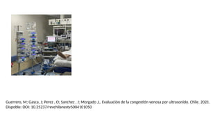 Guerrero, M; Gasca, J; Perez , O; Sanchez , J; Morgado ,L. Evaluación de la congestión venosa por ultrasonido. Chile. 2021.
Dispoble: DOI: 10.25237/revchilanestv5004101050
 