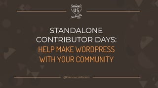 STANDALONE
CONTRIBUTOR DAYS:
HELP MAKE WORDPRESS
WITH YOUR COMMUNITY
@FrancescaMarano
 