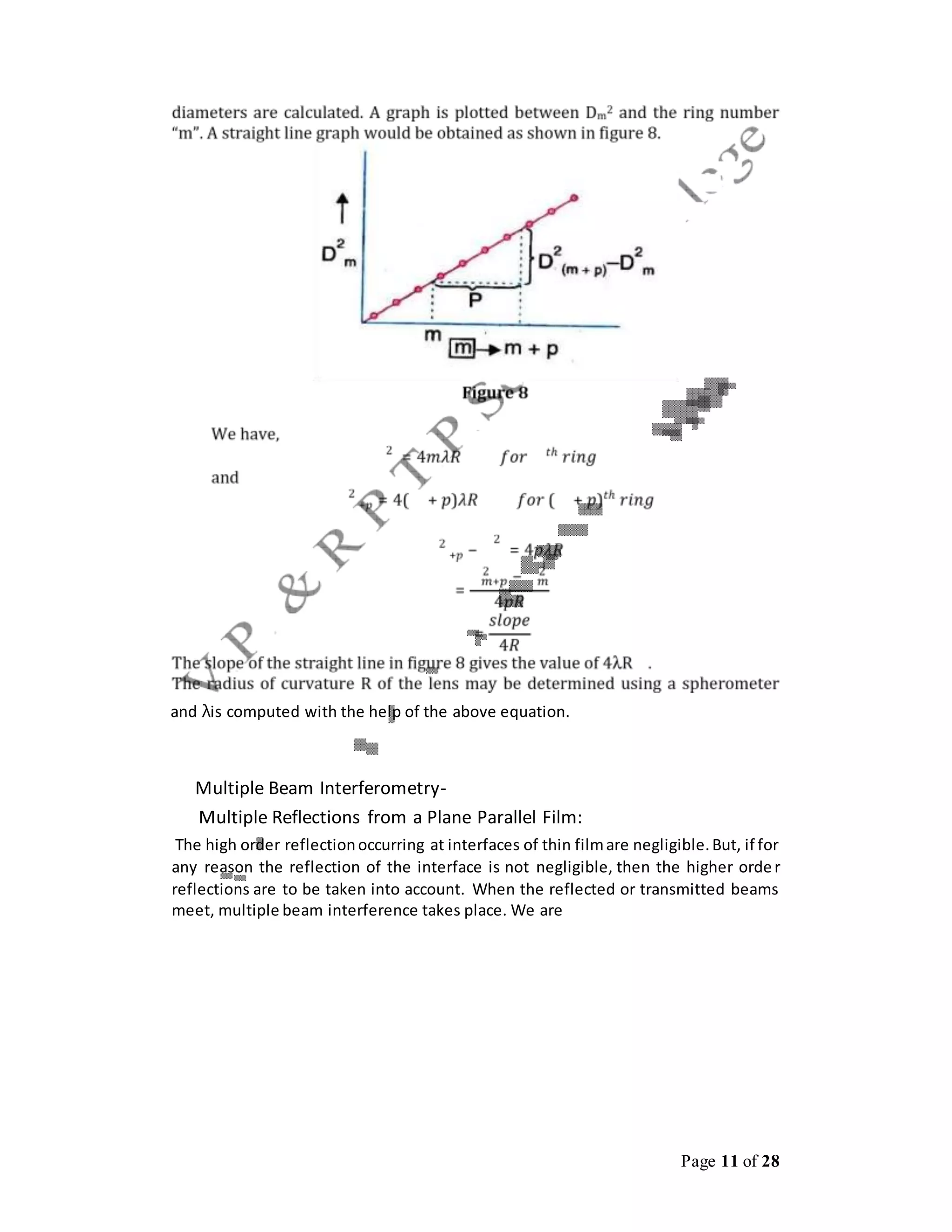 Page 11 of 28
and λis computed with the help of the above equation.
Multiple Beam Interferometry-
Multiple Reflections from a Plane Parallel Film:
The high order reflectionoccurring at interfaces of thin filmare negligible.But, if for
any reason the reflection of the interface is not negligible, then the higher order
reflections are to be taken into account. When the reflected or transmitted beams
meet, multiple beam interference takes place. We are
 