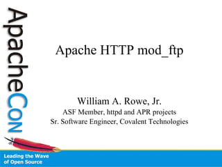 Apache HTTP mod_ftp William A. Rowe, Jr. ASF Member, httpd and APR projects Sr. Software Engineer, Covalent Technologies 