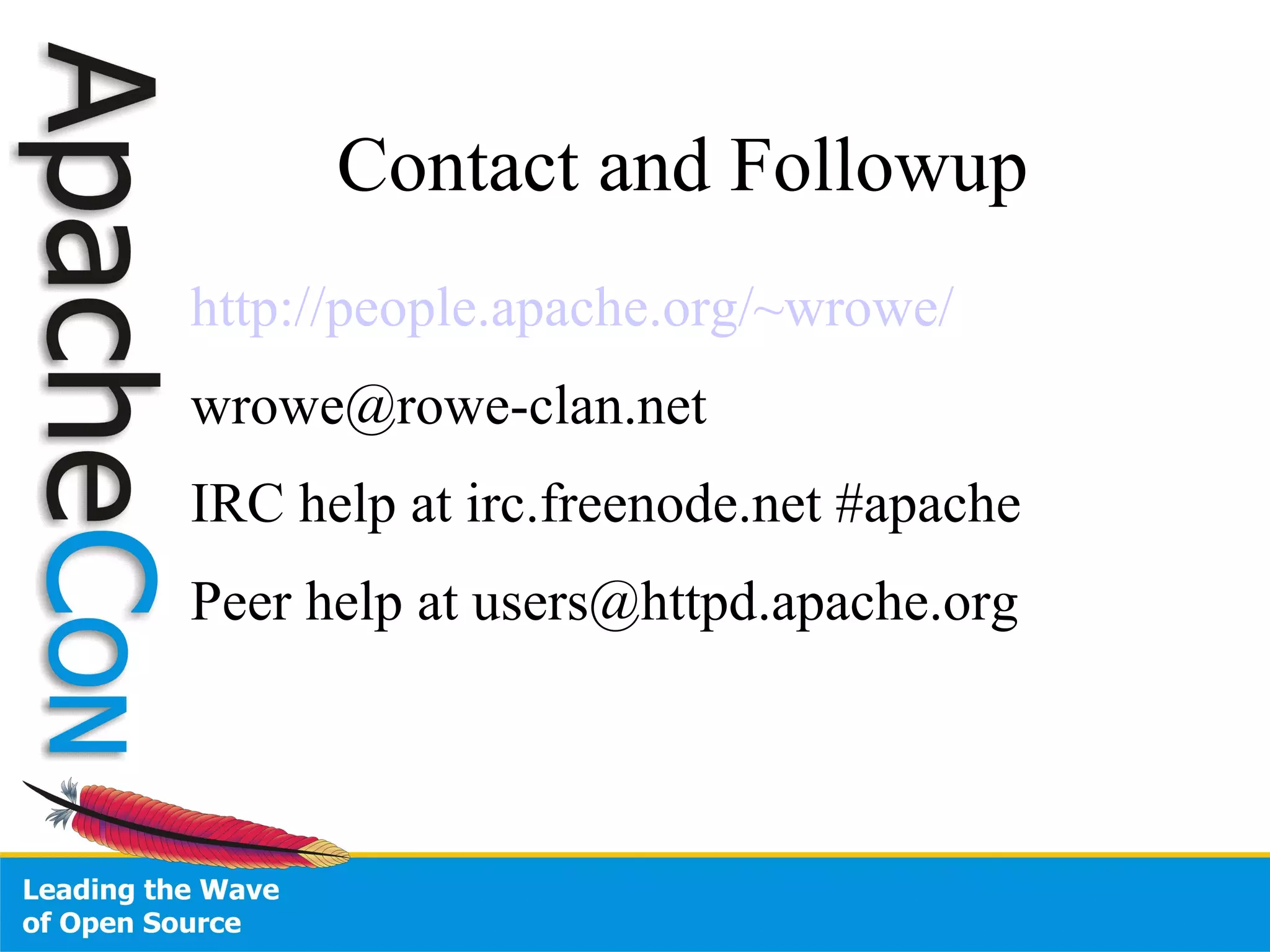 Contact and Followup http://people.apache.org/~wrowe/ [email_address] IRC help at irc.freenode.net #apache Peer help at users@httpd.apache.org 