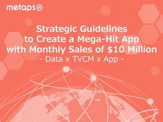 Strategic  Guidelines  
to  Create  a  Mega-‐‑‒Hit  App  
with  Monthly  Sales  of  $10  Million
-‐‑‒  Data  x  TVCM  x  App  -‐‑‒
 
