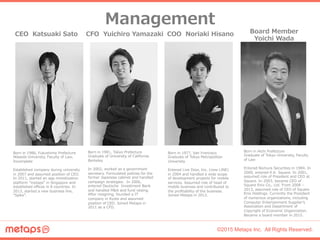 ©2015 Metaps Inc. All Rights Reserved.
経営陣紹介
CEO    Katsuaki  Sato CFO    Yuichiro  Yamazaki COO    Noriaki  Hisano
Born  ...