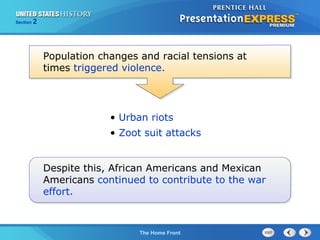 Section

2

Population changes and racial tensions at
times triggered violence.

• Urban riots
• Zoot suit attacks
Despite this, African Americans and Mexican
Americans continued to contribute to the war
effort.

The Cold War Begins Front
The Home

 