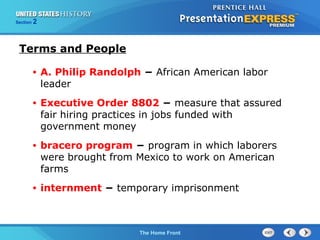 Section

2

Terms and People
•

A. Philip Randolph − African American labor
leader

•

Executive Order 8802 − measure that assured
fair hiring practices in jobs funded with
government money

•

bracero program − program in which laborers
were brought from Mexico to work on American
farms

•

internment − temporary imprisonment

The Cold War Begins Front
The Home

 