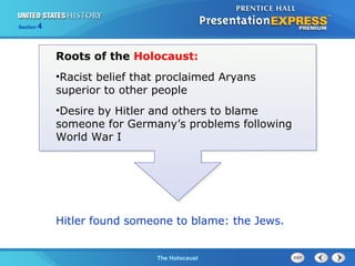 Section

4

Roots of the Holocaust:
•Racist belief that proclaimed Aryans
superior to other people
•Desire by Hitler and others to blame
someone for Germany’s problems following
World War I

Hitler found someone to blame: the Jews.

The Cold WarThe Holocaust
Begins

 
