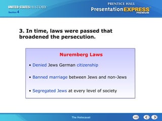 Section

4

3. In time, laws were passed that
broadened the persecution.
Nuremberg Laws
• Denied Jews German citizenship
• Banned marriage between Jews and non-Jews
• Segregated Jews at every level of society

The Cold WarThe Holocaust
Begins

 