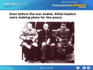 Section

5

Even before the war ended, Allied leaders
were making plans for the peace.

The Cold War Begins the War
Effects of

 