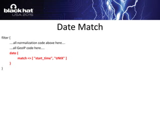 filter {
....all normalization code above here….
.…all GeoIP code here....
date {
match => [ "start_time", "UNIX" ]
}
}
Date Match
 