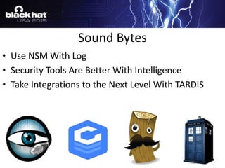 • Use NSM With Log
• Security Tools Are Better With Intelligence
• Take Integrations to the Next Level With TARDIS
Sound Bytes
 