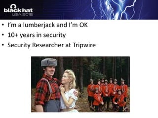 • I’m a lumberjack and I’m OK
• 10+ years in security
• Security Researcher at Tripwire
 