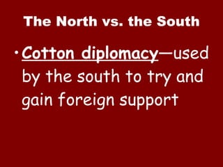 The North vs. the South Cotton diplomacy —used by the south to try and gain foreign support 