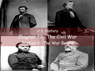 U.S. History Chapter 19:  The Civil War Section 1:  The War Begins 