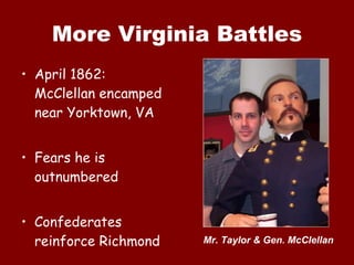 More Virginia Battles April 1862:  McClellan encamped near Yorktown, VA Fears he is outnumbered Confederates reinforce Richmond Mr. Taylor & Gen. McClellan 