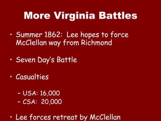 More Virginia Battles Summer 1862:  Lee hopes to force McClellan way from Richmond Seven Day’s Battle Casualties USA: 16,000 CSA:  20,000 Lee forces retreat by McClellan 
