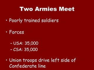 Two Armies Meet Poorly trained soldiers Forces USA: 35,000 CSA: 35,000 Union troops drive left side of Confederate line 