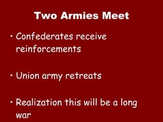 Two Armies Meet Confederates receive reinforcements Union army retreats  Realization this will be a long war 