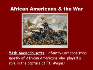 African Americans & the War 54th Massachusetts —infantry unit consisting mostly of African Americans who  played a role in the capture of Ft. Wagner 