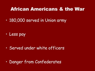 African Americans & the War 180,000 served in Union army Less pay Served under white officers Danger from Confederates 