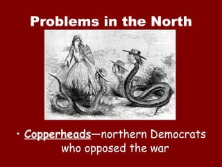 Problems in the North Copperheads —northern Democrats who opposed the war 