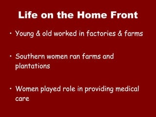 Life on the Home Front Young & old worked in factories & farms Southern women ran farms and plantations Women played role in providing medical care 