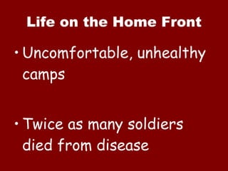 Life on the Home Front Uncomfortable, unhealthy camps Twice as many soldiers died from disease 
