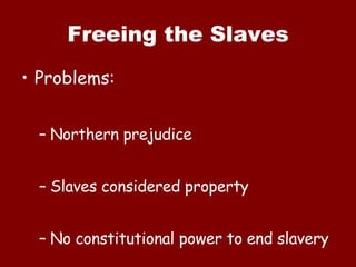 Freeing the Slaves Problems: Northern prejudice Slaves considered property No constitutional power to end slavery 